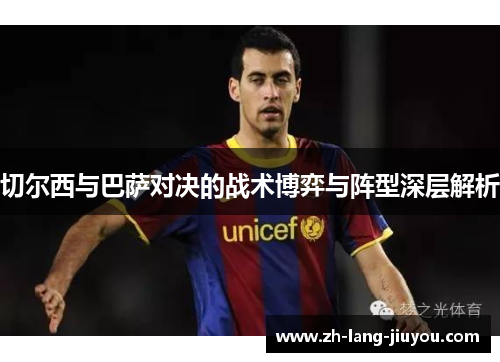 切尔西与巴萨对决的战术博弈与阵型深层解析