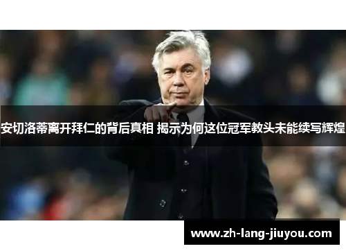 安切洛蒂离开拜仁的背后真相 揭示为何这位冠军教头未能续写辉煌