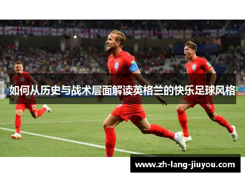 如何从历史与战术层面解读英格兰的快乐足球风格