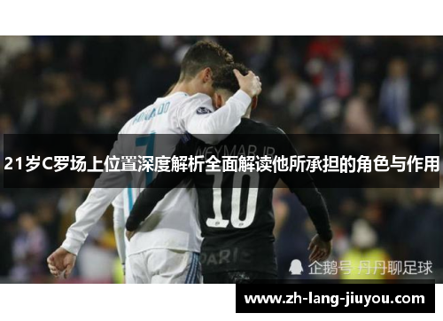 21岁C罗场上位置深度解析全面解读他所承担的角色与作用