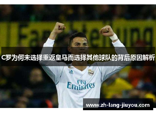 C罗为何未选择重返皇马而选择其他球队的背后原因解析