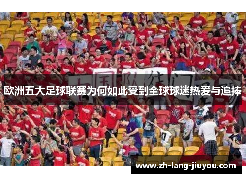 欧洲五大足球联赛为何如此受到全球球迷热爱与追捧