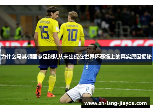 为什么马其顿国家足球队从未出现在世界杯赛场上的真实原因揭秘