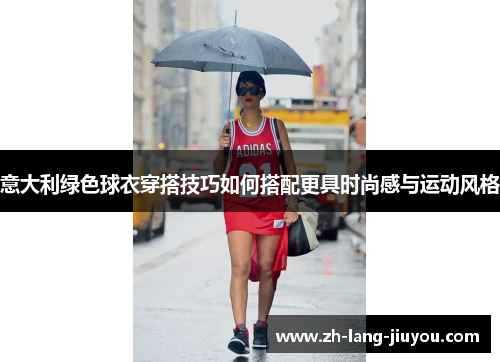 意大利绿色球衣穿搭技巧如何搭配更具时尚感与运动风格