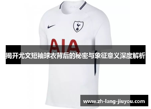 揭开尤文短袖球衣背后的秘密与象征意义深度解析