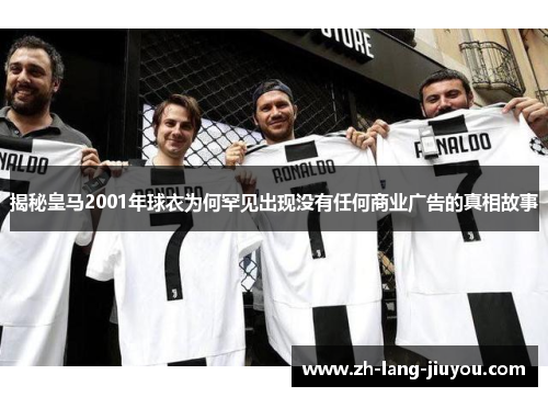 揭秘皇马2001年球衣为何罕见出现没有任何商业广告的真相故事