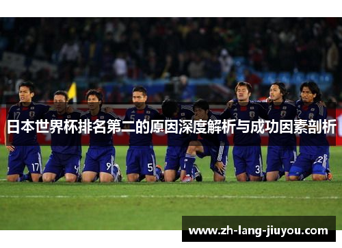 日本世界杯排名第二的原因深度解析与成功因素剖析