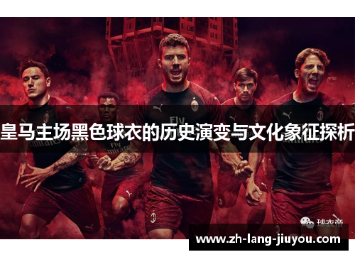 皇马主场黑色球衣的历史演变与文化象征探析