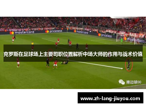 克罗斯在足球场上主要司职位置解析中场大师的作用与战术价值