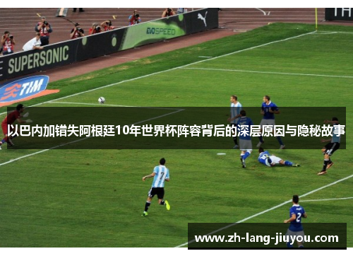 以巴内加错失阿根廷10年世界杯阵容背后的深层原因与隐秘故事
