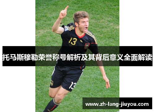 托马斯穆勒荣誉称号解析及其背后意义全面解读