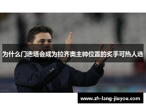 为什么门迭塔会成为拉齐奥主帅位置的炙手可热人选