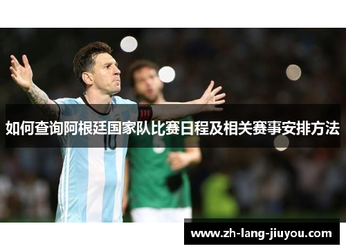 如何查询阿根廷国家队比赛日程及相关赛事安排方法