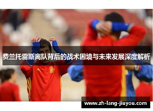 费兰托雷斯离队背后的战术困境与未来发展深度解析