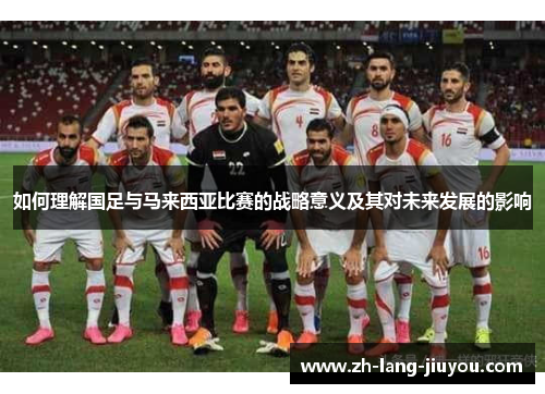 如何理解国足与马来西亚比赛的战略意义及其对未来发展的影响