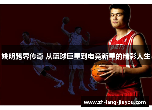 姚明跨界传奇 从篮球巨星到电竞新星的精彩人生