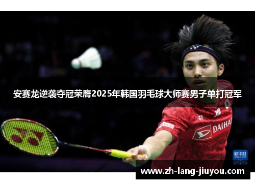 安赛龙逆袭夺冠荣膺2025年韩国羽毛球大师赛男子单打冠军