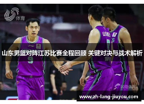 山东男篮对阵江苏比赛全程回顾 关键对决与战术解析