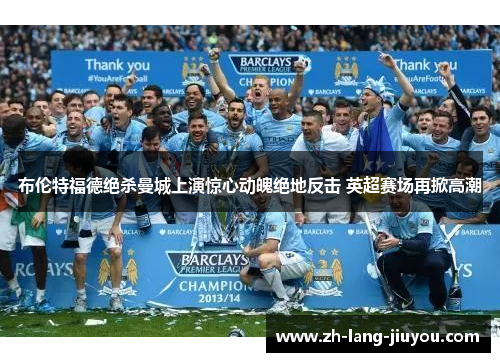 布伦特福德绝杀曼城上演惊心动魄绝地反击 英超赛场再掀高潮