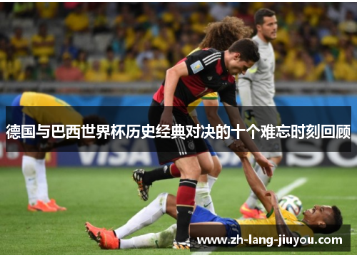 德国与巴西世界杯历史经典对决的十个难忘时刻回顾