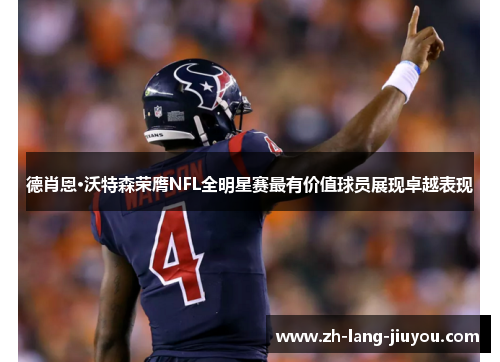 德肖恩·沃特森荣膺NFL全明星赛最有价值球员展现卓越表现