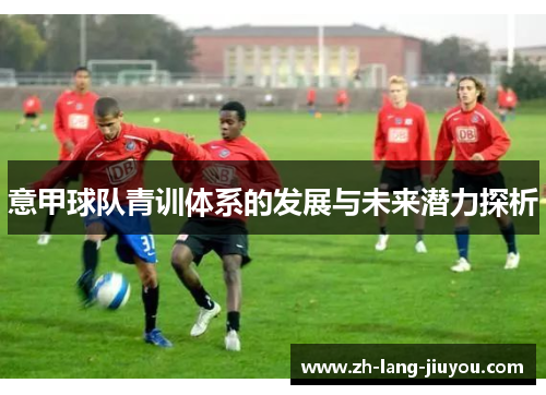 意甲球队青训体系的发展与未来潜力探析