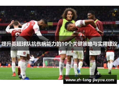 提升英超球队抗伤病能力的10个关键策略与实用建议