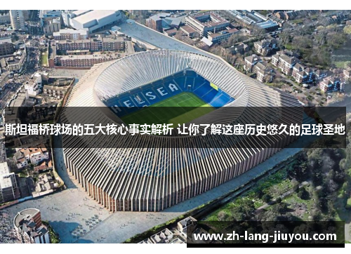 斯坦福桥球场的五大核心事实解析 让你了解这座历史悠久的足球圣地