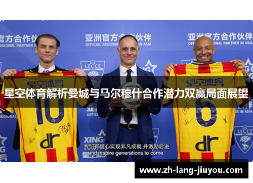 星空体育解析曼城与马尔穆什合作潜力双赢局面展望