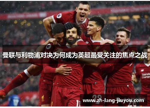 曼联与利物浦对决为何成为英超最受关注的焦点之战