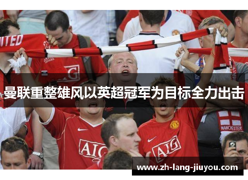 曼联重整雄风以英超冠军为目标全力出击