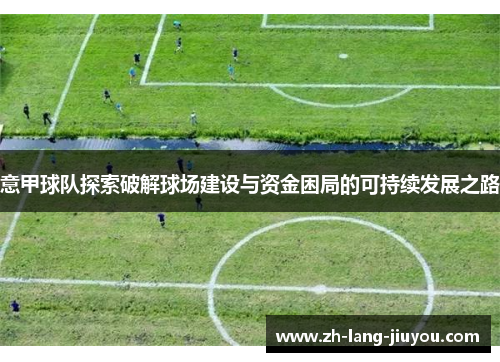 意甲球队探索破解球场建设与资金困局的可持续发展之路