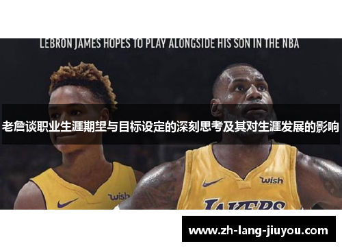 老詹谈职业生涯期望与目标设定的深刻思考及其对生涯发展的影响 老詹谈职业生涯期望与目标设定的深刻思考及其对生涯发展的影响