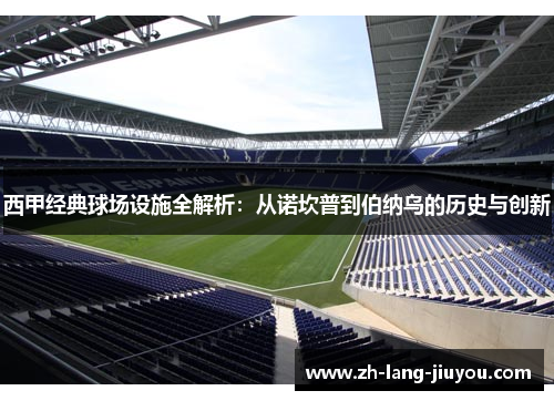 西甲经典球场设施全解析：从诺坎普到伯纳乌的历史与创新