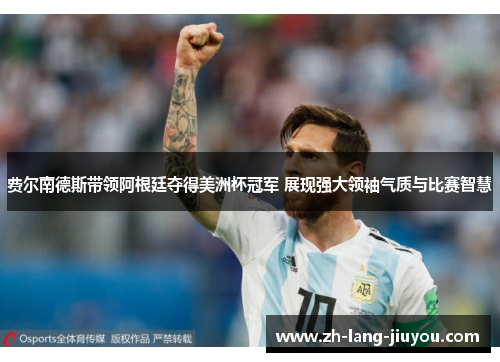 费尔南德斯带领阿根廷夺得美洲杯冠军 展现强大领袖气质与比赛智慧