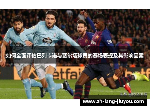 如何全面评估巴列卡诺与塞尔塔球员的赛场表现及其影响因素