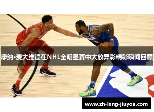 康纳·麦大维德在NHL全明星赛中大放异彩精彩瞬间回顾