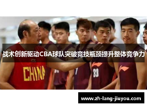 战术创新驱动CBA球队突破竞技瓶颈提升整体竞争力