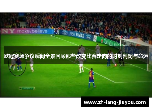 欧冠赛场争议瞬间全景回顾那些改变比赛走向的时刻判罚与命运