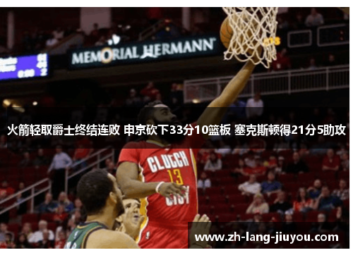 火箭轻取爵士终结连败 申京砍下33分10篮板 塞克斯顿得21分5助攻