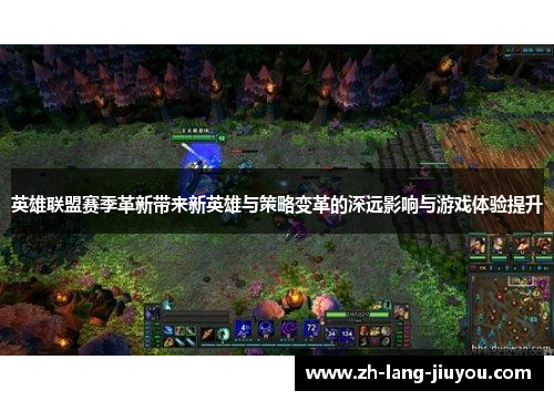 英雄联盟赛季革新带来新英雄与策略变革的深远影响与游戏体验提升